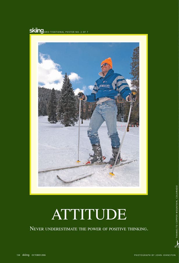 Attitude Never underestimate the power of positive thinking.(Help design next year's BROtivational Posters, and you could win swag. Click here.)