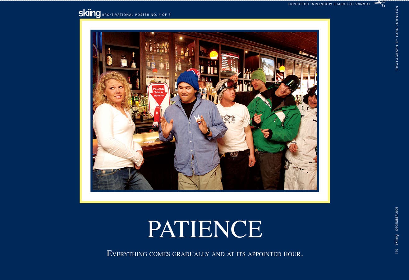 Patience Everything comes gradually and at its appointed hour.(Help design next year's BROtivational Posters, and you could win swag. Click here.)